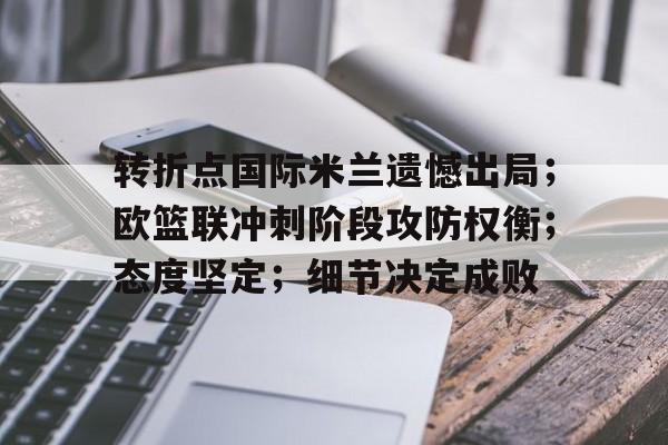 转折点国际米兰遗憾出局；欧篮联冲刺阶段攻防权衡；态度坚定；细节决定成败的简单介绍-开云首页APP