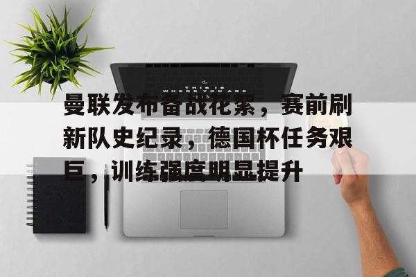 曼联发布备战花絮，赛前刷新队史纪录，德国杯任务艰巨，训练强度明显提升的简单介绍-开云平台中国