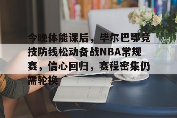 包含今晚体能课后，毕尔巴鄂竞技防线松动备战NBA常规赛，信心回归，赛程密集仍需轮换的词条-开云平台中国